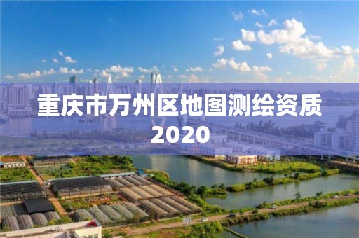 重慶市萬州區(qū)地圖測繪資質2020