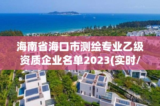 海南省海口市測(cè)繪專業(yè)乙級(jí)資質(zhì)企業(yè)名單2023(實(shí)時(shí)/更新中)