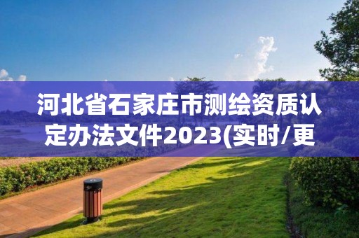 河北省石家莊市測繪資質認定辦法文件2023(實時/更新中)