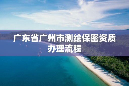 廣東省廣州市測繪保密資質辦理流程