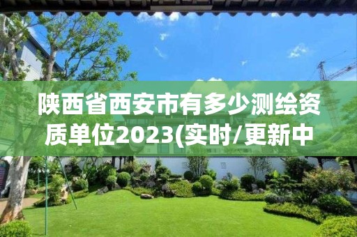 陜西省西安市有多少測繪資質單位2023(實時/更新中)