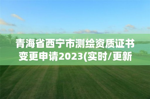 青海省西寧市測(cè)繪資質(zhì)證書變更申請(qǐng)2023(實(shí)時(shí)/更新中)