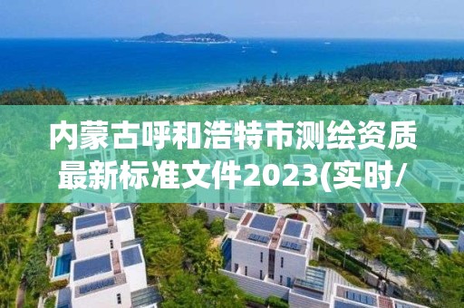 內蒙古呼和浩特市測繪資質最新標準文件2023(實時/更新中)