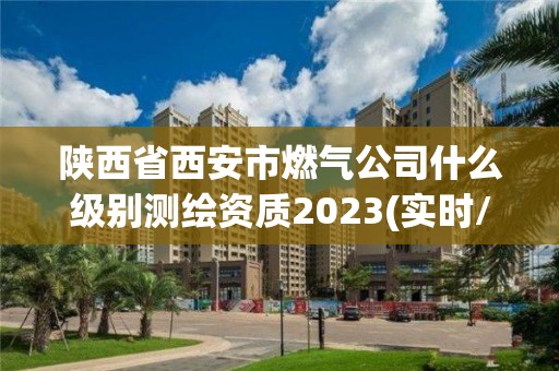 陜西省西安市燃氣公司什么級別測繪資質2023(實時/更新中)