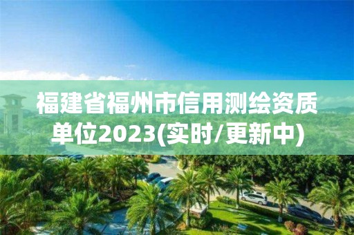 福建省福州市信用測繪資質單位2023(實時/更新中)