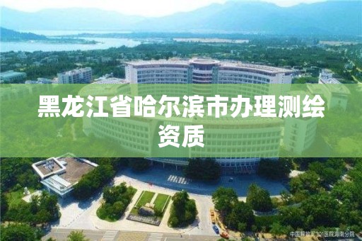 黑龍江省哈爾濱市辦理測繪資質(zhì)