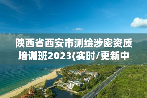 陜西省西安市測繪涉密資質(zhì)培訓(xùn)班2023(實(shí)時(shí)/更新中)