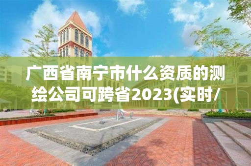 廣西省南寧市什么資質的測繪公司可跨省2023(實時/更新中)