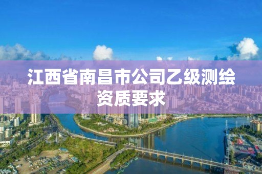 江西省南昌市公司乙級(jí)測(cè)繪資質(zhì)要求