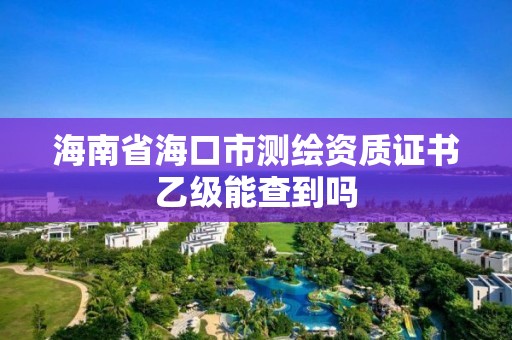 海南省海口市測繪資質證書乙級能查到嗎