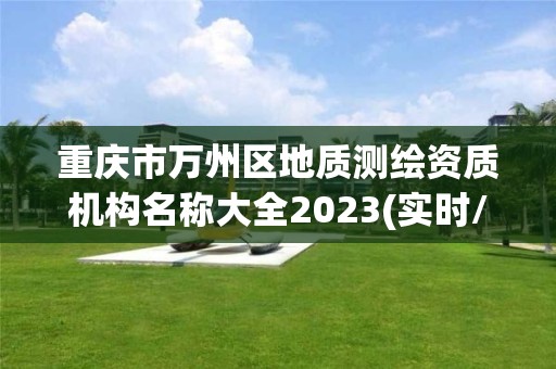 重慶市萬州區地質測繪資質機構名稱大全2023(實時/更新中)