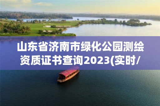 山東省濟(jì)南市綠化公園測(cè)繪資質(zhì)證書(shū)查詢2023(實(shí)時(shí)/更新中)