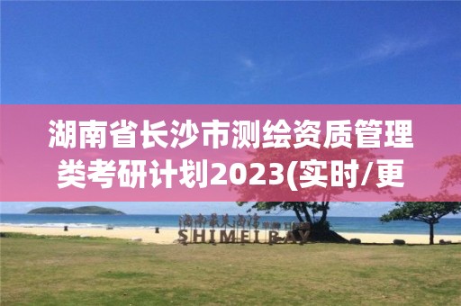 湖南省長沙市測繪資質管理類考研計劃2023(實時/更新中)