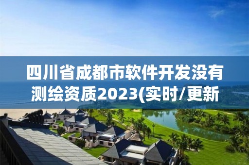 四川省成都市軟件開(kāi)發(fā)沒(méi)有測(cè)繪資質(zhì)2023(實(shí)時(shí)/更新中)