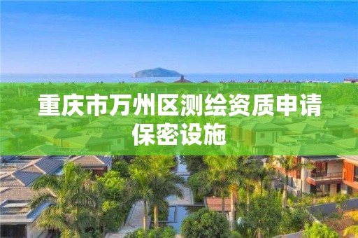 重慶市萬州區測繪資質申請保密設施