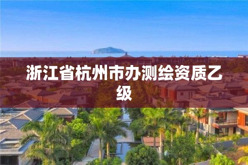 浙江省杭州市辦測繪資質乙級