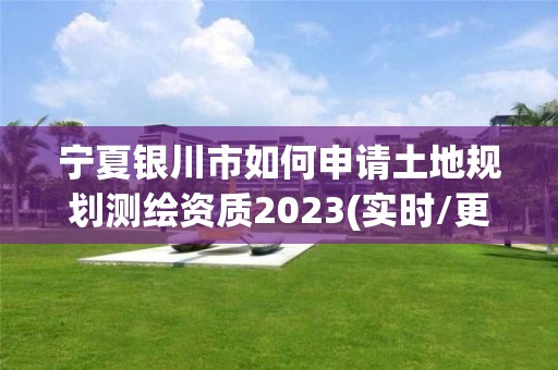 寧夏銀川市如何申請土地規劃測繪資質2023(實時/更新中)