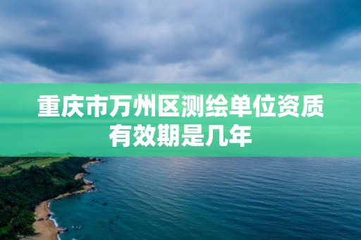 重慶市萬州區測繪單位資質有效期是幾年