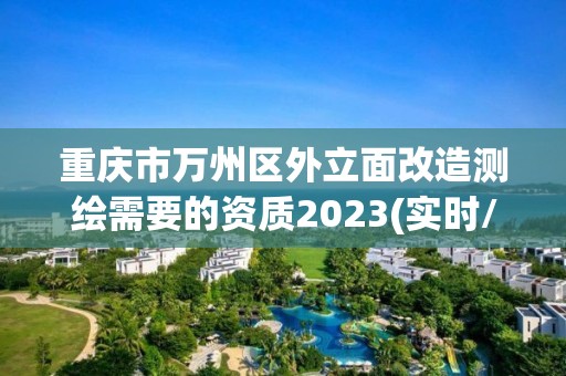 重慶市萬州區外立面改造測繪需要的資質2023(實時/更新中)