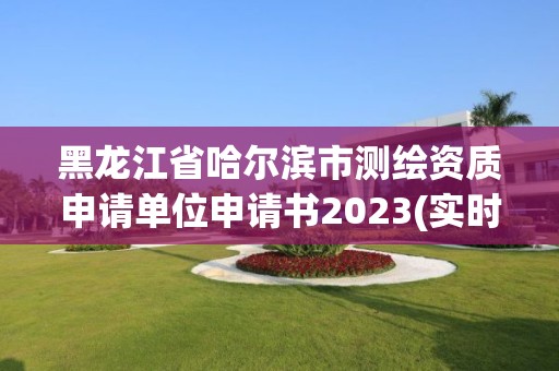 黑龍江省哈爾濱市測繪資質申請單位申請書2023(實時/更新中)