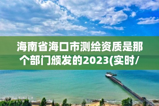 海南省海口市測繪資質是那個部門頒發的2023(實時/更新中)