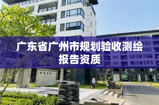 廣東省廣州市規劃驗收測繪報告資質