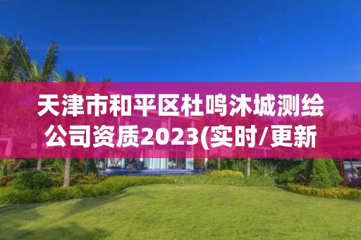 天津市和平區(qū)杜鳴沐城測(cè)繪公司資質(zhì)2023(實(shí)時(shí)/更新中)