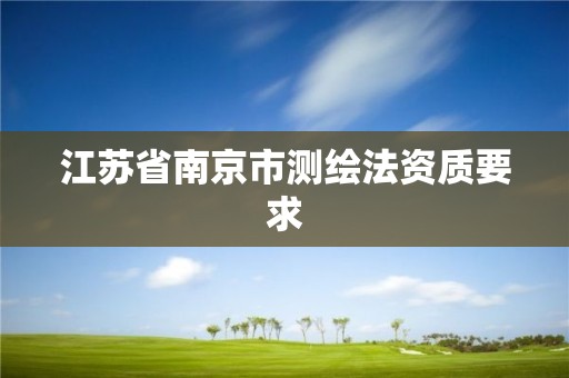 江蘇省南京市測(cè)繪法資質(zhì)要求