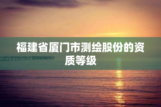 福建省廈門市測繪股份的資質等級