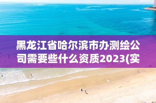 黑龍江省哈爾濱市辦測繪公司需要些什么資質2023(實時/更新中)