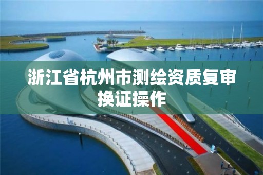 浙江省杭州市測繪資質復審換證操作