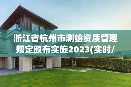 浙江省杭州市測繪資質管理規定頒布實施2023(實時/更新中)