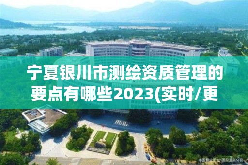 寧夏銀川市測繪資質管理的要點有哪些2023(實時/更新中)