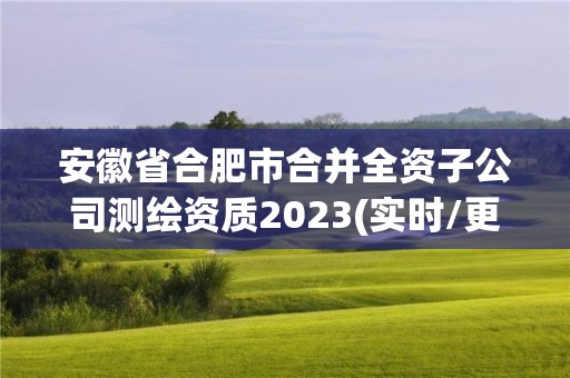 安徽省合肥市合并全資子公司測繪資質2023(實時/更新中)