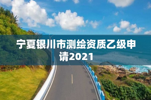 寧夏銀川市測繪資質乙級申請2021