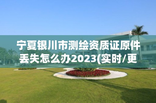 寧夏銀川市測繪資質證原件丟失怎么辦2023(實時/更新中)