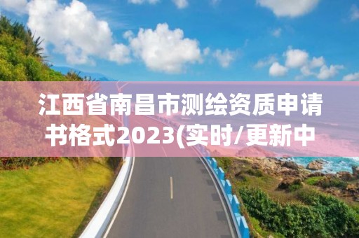 江西省南昌市測繪資質申請書格式2023(實時/更新中)