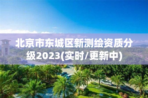 北京市東城區(qū)新測繪資質(zhì)分級(jí)2023(實(shí)時(shí)/更新中)