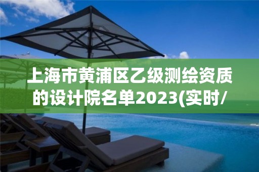 上海市黃浦區(qū)乙級測繪資質(zhì)的設計院名單2023(實時/更新中)