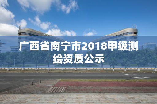 廣西省南寧市2018甲級測繪資質公示