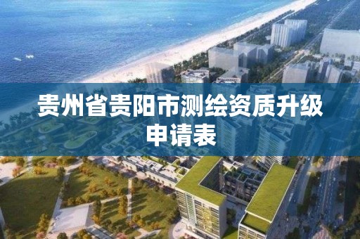 貴州省貴陽市測繪資質升級申請表