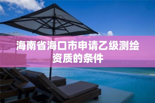 海南省海口市申請乙級測繪資質的條件