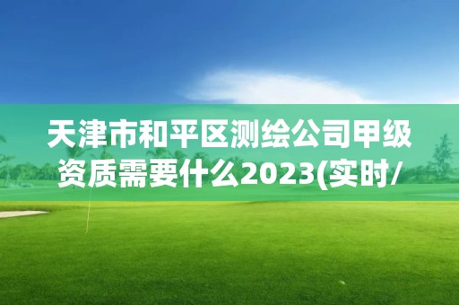 天津市和平區(qū)測繪公司甲級資質(zhì)需要什么2023(實時/更新中)