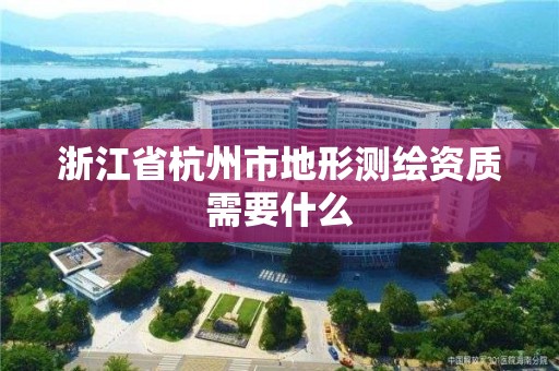 浙江省杭州市地形測繪資質(zhì)需要什么