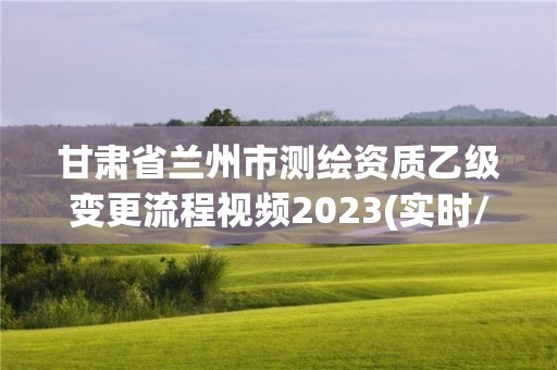 甘肅省蘭州市測(cè)繪資質(zhì)乙級(jí)變更流程視頻2023(實(shí)時(shí)/更新中)