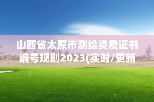 山西省太原市測繪資質證書編號規則2023(實時/更新中)