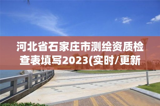 河北省石家莊市測繪資質(zhì)檢查表填寫2023(實時/更新中)