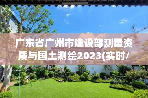 廣東省廣州市建設(shè)部測(cè)量資質(zhì)與國(guó)土測(cè)繪2023(實(shí)時(shí)/更新中)