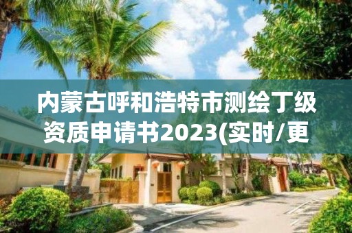 內蒙古呼和浩特市測繪丁級資質申請書2023(實時/更新中)