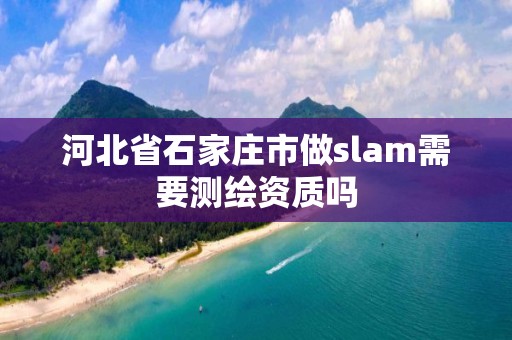 河北省石家莊市做slam需要測繪資質嗎